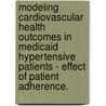 Modeling Cardiovascular Health Outcomes In Medicaid Hypertensive Patients - Effect Of Patient Adherence. door Sen Gu