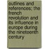 Outlines and References; The French Revolution and Its Influence in Europe During the Nineteenth Century