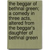 The Beggar of Bethnal Green; A Comedy in Three Acts, Altered from the Beggar's Daughter of Bethnal Green by James Sheridan Knowles