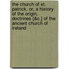 The Church of St. Patrick. Or, a History of the Origin, Doctrines [&C.] of the Ancient Church of Ireland by William Waterworth