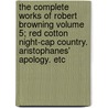 The Complete Works of Robert Browning Volume 5; Red Cotton Night-Cap Country. Aristophanes' Apology. Etc by Robert Browning