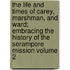 The Life and Times of Carey, Marshman, and Ward; Embracing the History of the Serampore Mission Volume 2