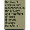 The Role Of Calcium And Mitochondria In The Etiology And Treatment Of Three Different Disease Paradigms. by Christine A. Brink
