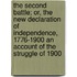 The Second Battle; Or, the New Declaration of Independence, 1776-1900 an Account of the Struggle of 1900