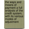 The Ways and Means of Payment a Full Analysis of the Credit System, With Its Various Modes of Adjustment by Stephen Colwell