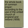 The Whole Book Of Common Prayer: According To The Use Of The United Church Of England And Ireland (1858) door Cornwall Smalley