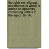 Thoughts on Religious Experience; To Which Is Added an Appendix Containing  Letters to the Aged,  &C. &C door Archibald Alexander
