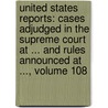 United States Reports: Cases Adjudged in the Supreme Court at ... and Rules Announced at ..., Volume 108 door John Chandler Bancroft Davis