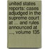 United States Reports: Cases Adjudged in the Supreme Court at ... and Rules Announced at ..., Volume 135