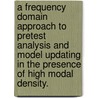 A Frequency Domain Approach To Pretest Analysis And Model Updating In The Presence Of High Modal Density. by Xiaomeng Liu