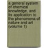 A General System Of Chemical Knowledge, And Its Application To The Phenomena Of Nature And Art (Volume 1)