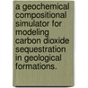 A Geochemical Compositional Simulator For Modeling Carbon Dioxide Sequestration In Geological Formations. door Zhiqiang Gu