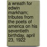 A Wreath for Edwin Markham; Tributes From the Poets of America on His Seventieth Birthday, April 23, 1922 by Bookfellows