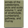 Annals of the Caledonians, Picts and Scots Volume 1; And of Strathclyde, Cumberland, Galloway, and Murray door Joseph Ritson