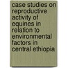 Case Studies on Reproductive Activity of Equines in Relation to Environmental Factors in Central Ethiopia door Alemayehu Lemma