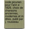 Code Picurien Pour L'Ann E 1829, Choix de Chansons Anciennes, Modernes Et in Dites, Publi Par J. Rousseau door Rousseau J. Comp