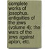 Complete Works Of Josephus. Antiquities Of The Jews (Volume 4); The Wars Of The Jews Against Apion, Etc.