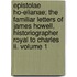 Epistolae Ho-elianae; The Familiar Letters Of James Howell, Historiographer Royal To Charles Ii. Volume 1
