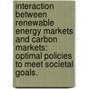 Interaction Between Renewable Energy Markets And Carbon Markets: Optimal Policies To Meet Societal Goals. by Ghita Levenstein Carroll
