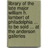 Library of the Late Major William H. Lambert of Philadelphia ... to Be Sold ... at the Anderson Galleries