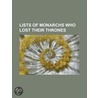Lists Of Monarchs Who Lost Their Thrones: List Of Monarchs Who Lost Their Thrones Before The 13Th Century by Books Llc