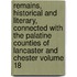 Remains, Historical and Literary, Connected with the Palatine Counties of Lancaster and Chester Volume 18