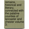 Remains, Historical and Literary, Connected with the Palatine Counties of Lancaster and Chester Volume 3; door Manchester Chetham Society