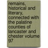 Remains, Historical and Literary, Connected with the Palatine Counties of Lancaster and Chester Volume 97 by Manchester Chetham Society