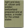 Right and Duty: Or, Citizen and Soldier; Switzerland Prepared and at Peace, a Model for the United States by Frederick Arnold Kuenzli