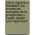 Salud, Riquezas y Felicidad?: Los Errores del Evangelio de la Prosperidad = Health, Wealth and Happiness?