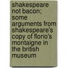 Shakespeare Not Bacon; Some Arguments from Shakespeare's Copy of Florio's Montaigne in the British Museum door Francis Peter Gervais