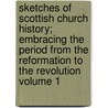 Sketches of Scottish Church History; Embracing the Period from the Reformation to the Revolution Volume 1 by Thomas M'Crie