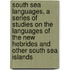 South Sea Languages, a Series of Studies on the Languages of the New Hebrides and Other South Sea Islands