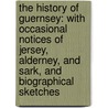 The History Of Guernsey: With Occasional Notices Of Jersey, Alderney, And Sark, And Biographical Sketches door Jonathan Duncan