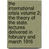 The International Crisis Volume 2; The Theory of the State. Lectures Delivered in February and March 1916