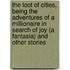 The Loot of Cities, Being the Adventures of a Millionaire in Search of Joy (a Fantasia) and Other Stories