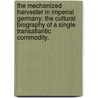 The Mechanized Harvester In Imperial Germany: The Cultural Biography Of A Single Transatlantic Commodity. door Michelle M. Lorah