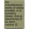 The Miscellaneous Works Of Tobias Smollett, M.d; Humphry Clinker, 2nd Pt. Adventures Of An Atom Volume 12 by Tobias George Smollett