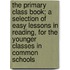 The Primary Class Book; A Selection of Easy Lessons in Reading, for the Younger Classes in Common Schools