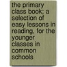 The Primary Class Book; A Selection of Easy Lessons in Reading, for the Younger Classes in Common Schools door Thomas J. Lee