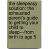 The Sleepeasy Solution: The Exhausted Parent's Guide to Getting Your Child to Sleep---From Birth to Age 5 door Jill Spivak