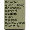 The Winter Queen ... Being the Unhappy History of Elizabeth Stuart, Electress Palatine, Queen of Bohemia; by Hon. Marie Hay