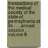 Transactions of the Medical Society of the State of Pennsylvania at Its . . . Annual Session . . Volume 9