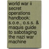 World War Ii Secret Operations Handbook: S.o.e., O.s.s. & Maquis Guide To Sabotaging The Nazi War Machine by Stephen Hart