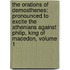 the Orations of Demosthenes: Pronounced to Excite the Athenians Against Philip, King of Macedon, Volume 1