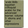 'Arabi Liblib: Egyptian Colloquial Arabic For The Advanced Learner. Volume 3: Idioms And Other Expressions by Kamal Al Ekhnawy