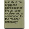 A Study in the Origin and Signification of the Surname McAleer and a Contribution to the McAleer Genealogy door McAleer George 1845-