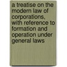 A Treatise on the Modern Law of Corporations, with Reference to Formation and Operation Under General Laws door Jr. Arthur Webster Machen