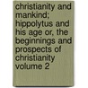 Christianity and Mankind; Hippolytus and His Age Or, the Beginnings and Prospects of Christianity Volume 2 door Christian Karl Josias Bunsen