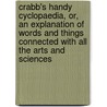 Crabb's Handy Cyclopaedia, Or, an Explanation of Words and Things Connected with All the Arts and Sciences door George Crabbe